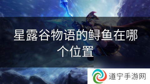 星露谷物语的鲟鱼在哪个位置